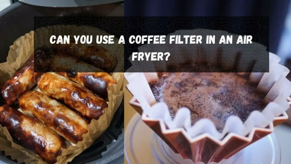 Can You Use A Coffee Filter In An Air Fryer? Details Here