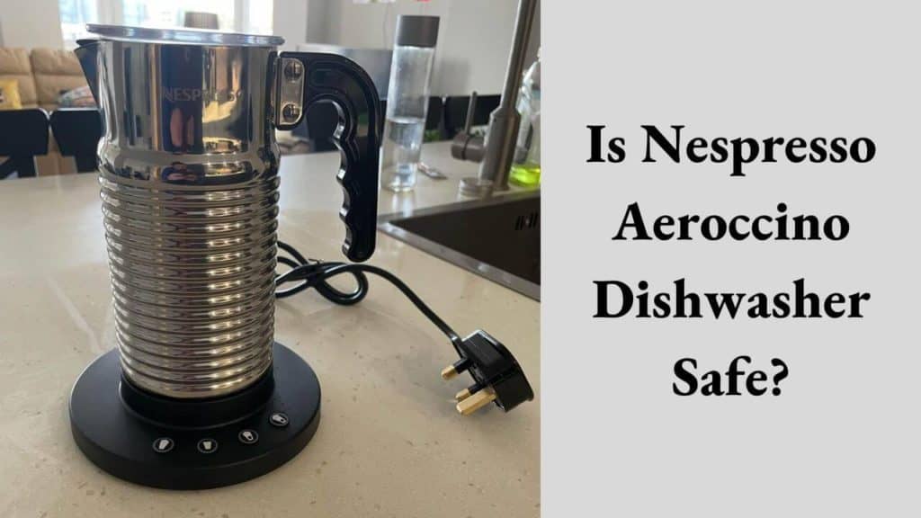 Is Nespresso Aeroccino Dishwasher Safe? Ultimate Guide